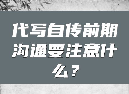 代写自传前期沟通要注意什么？