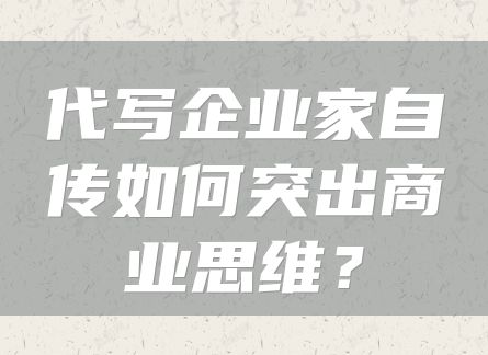 代写企业家自传如何突出商业思维？