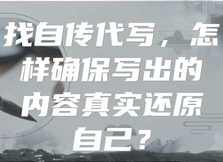 找自传代写，怎样确保写出的内容真实还原自己？