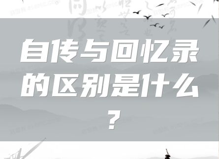 自传与回忆录的区别是什么？