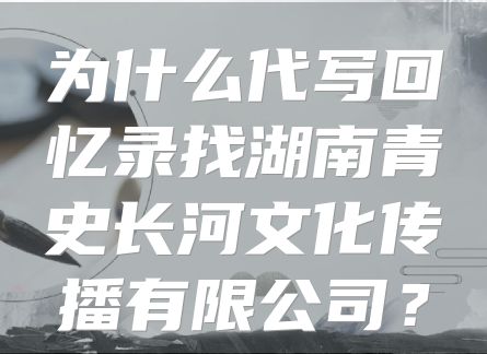为什么代写回忆录找湖南青史长河文化传播有限公司？