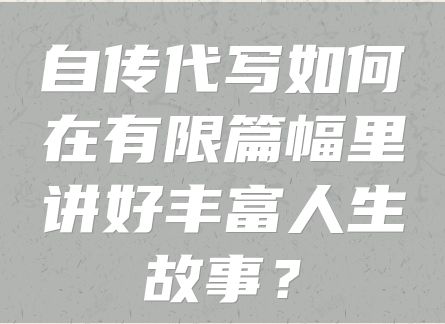 自传代写如何在有限篇幅里讲好丰富人生故事？
