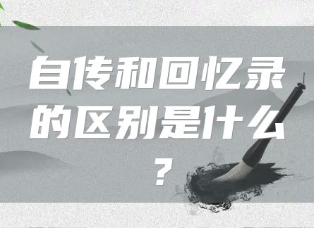 自传和回忆录的区别是什么？
